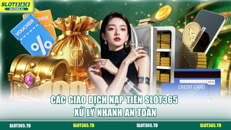 Các giao dịch nạp tiền SLOT365 xử lý nhanh an toàn