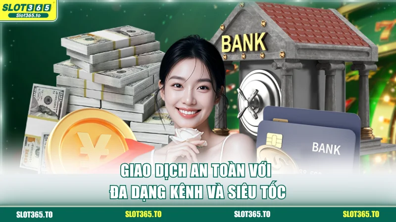 SLOT365 13 Giao dịch an toàn với đa dạng kênh và siêu tốc