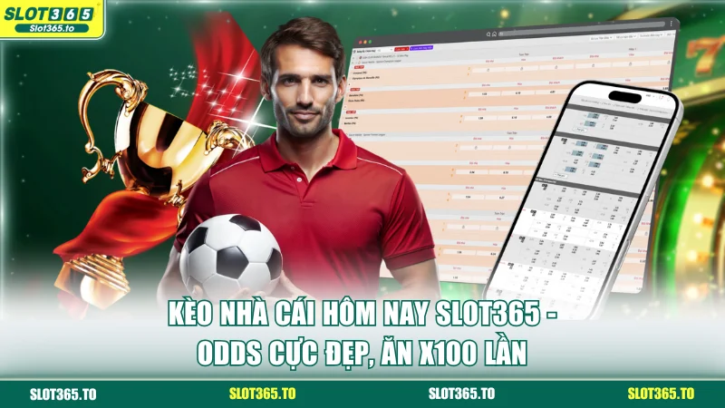 Kèo Nhà Cái Hôm Nay SLOT365 - Odds Cực Đẹp, Ăn X100 Lần 1 Kèo nhà cái