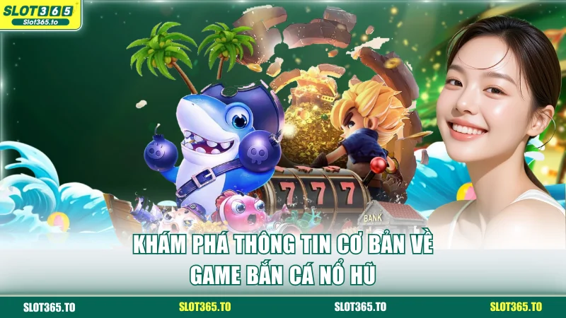 Khám phá thông tin cơ bản về game bắn cá nổ hũ