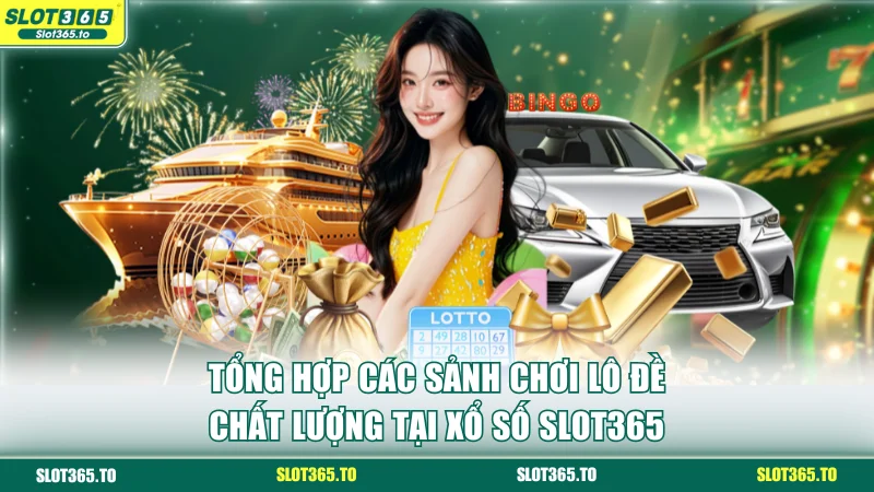 Tổng hợp các sảnh chơi lô đề chất lượng tại xổ số SLOT365