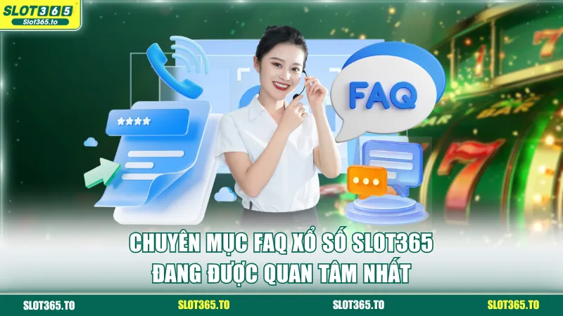 Chuyên mục FAQ xổ số SLOT365 đang được quan tâm nhất