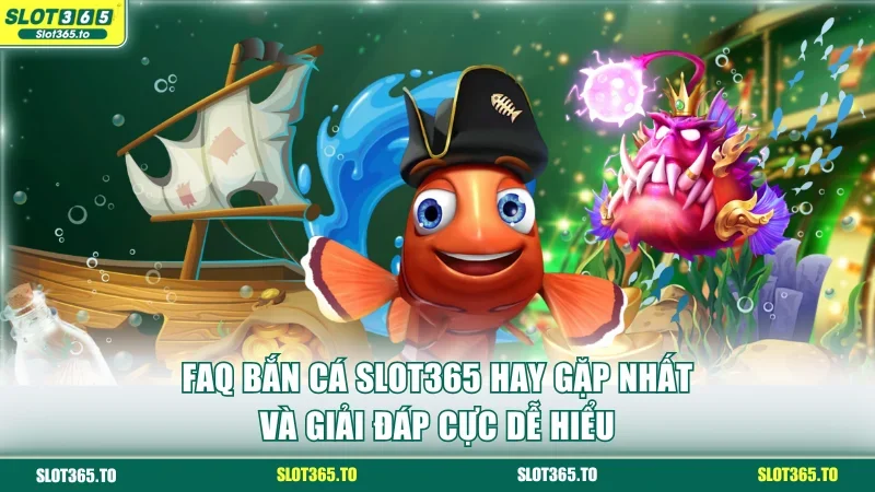 FAQ Bắn cá SLOT365