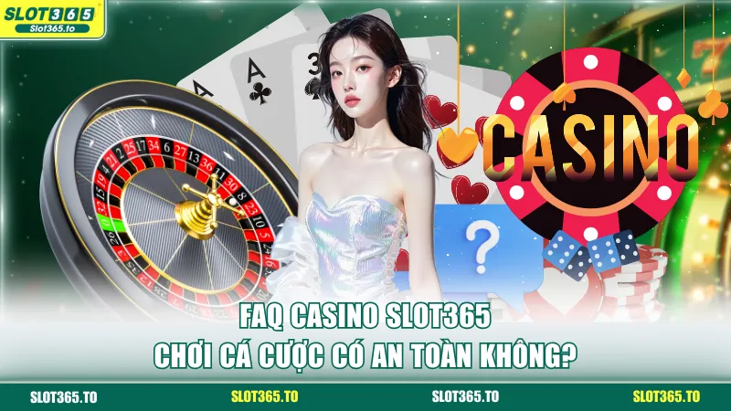 FAQ casino SLOT365 - Chơi cá cược có an toàn không?