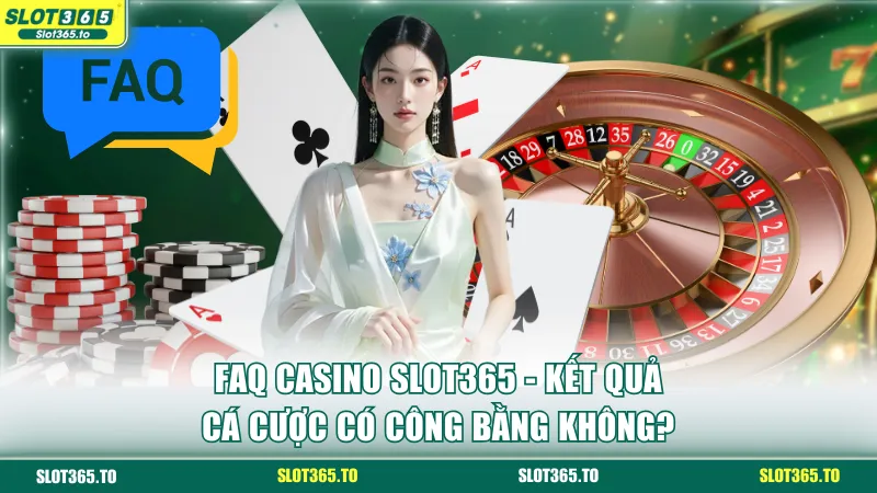 FAQ casino SLOT365 - Kết quả cá cược có công bằng không?