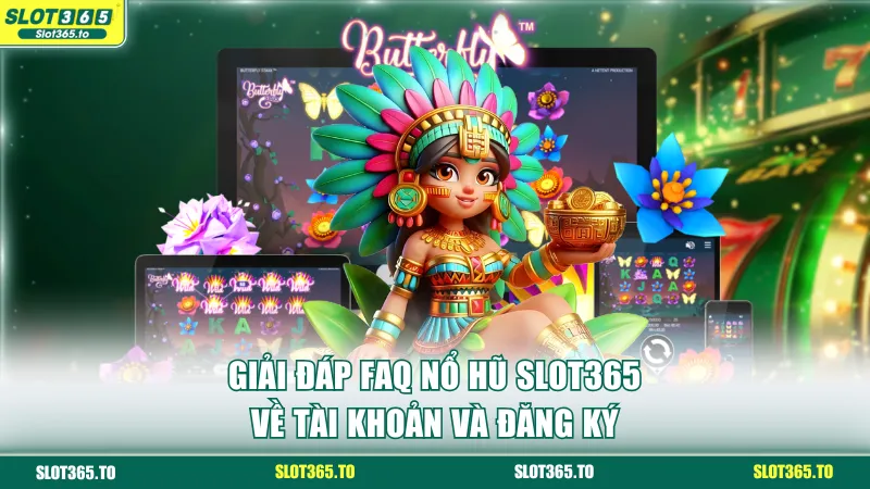 Giải đáp FAQ nổ hũ SLOT365 về tài khoản và đăng ký