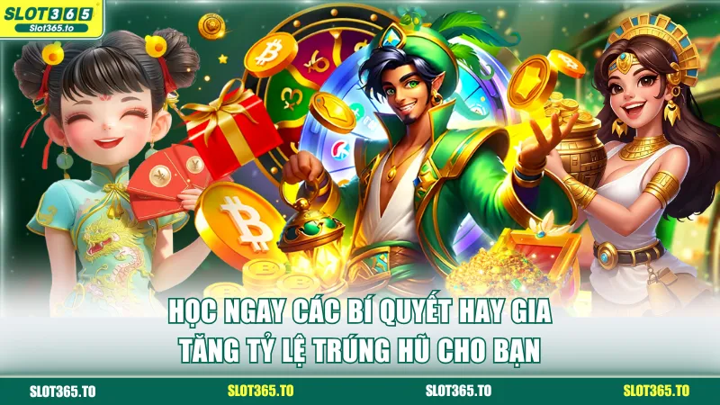 Học ngay các bí quyết hay gia tăng tỷ lệ trúng hũ cho bạn
