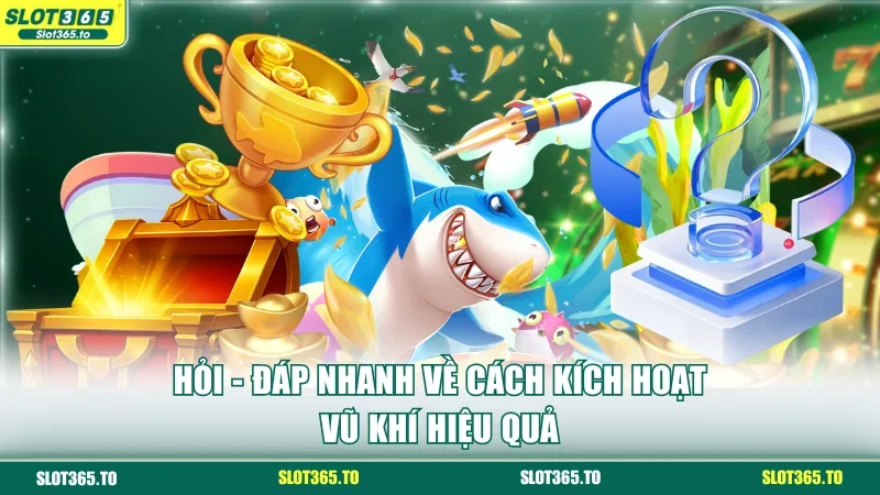 Hỏi - đáp nhanh về cách kích hoạt vũ khí hiệu quả