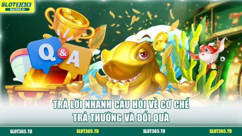 Trả lời nhanh câu hỏi về cơ chế trả thưởng và đổi quà