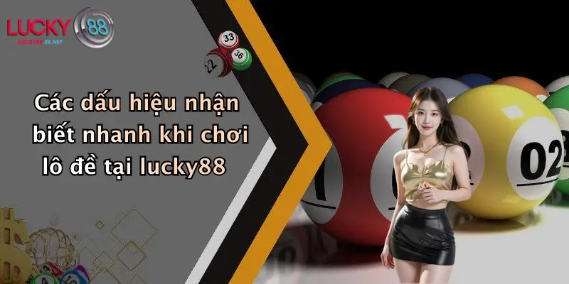 cac dau hieu nhan biet nhanh khi choi lo de tai lucky88