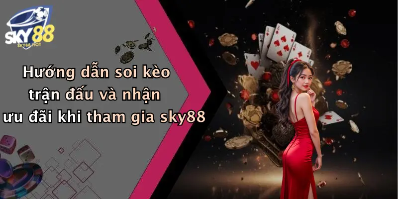 huong dan soi keo tran dau va nhan uu dai khi tham gia sky88